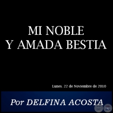 MI NOBLE Y AMADA BESTIA - Por DELFINA ACOSTA - Lunes. 22 de Noviembre de 2010